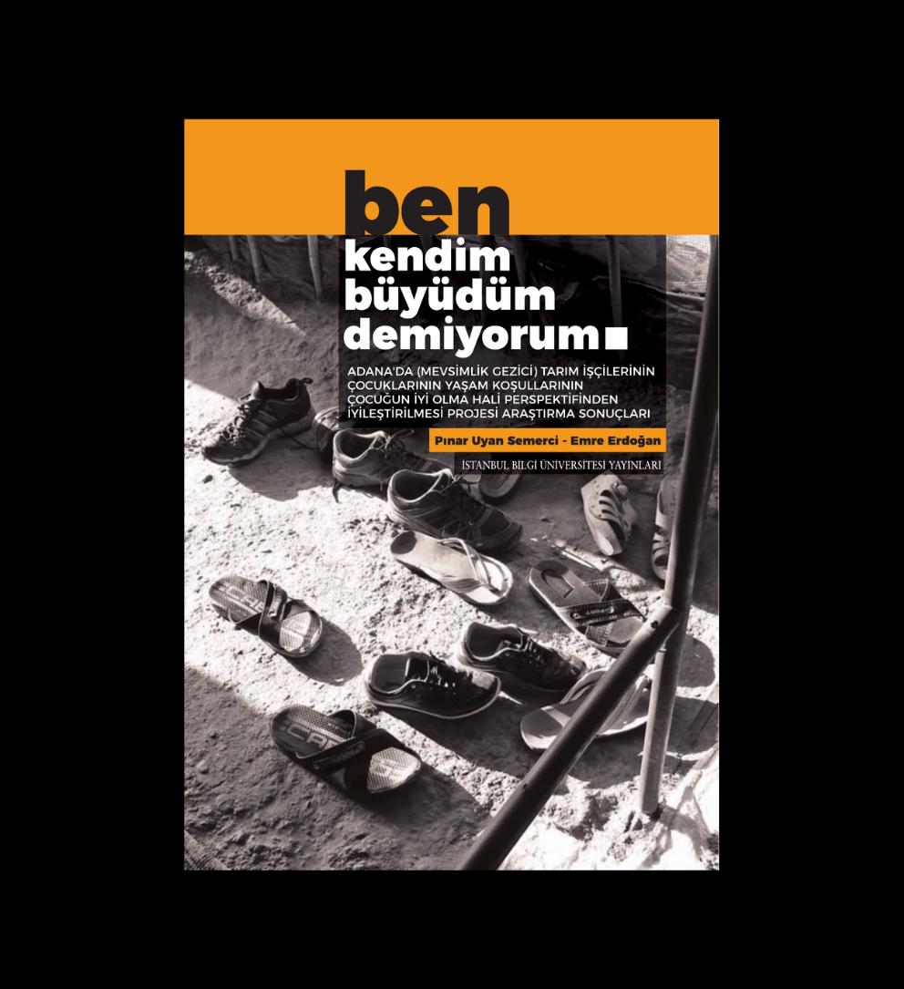 Ben Kendim Büyüdüm Demiyorum - Adana’da Mevsimlik Gezici Tarım İşçilerinin Çocuklarının Yaşam Koşullarının Çocuğun İyi Olma Hali Perspektifinden İyileştirilmesi