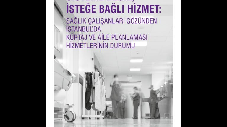 Sisteme Değil, İsteğe Bağlı Hizmet: Sağlık Çalışanlarının Gözünden İstanbul’da Kürtaj ve Aile Planlaması Hizmetlerinin Durumu
