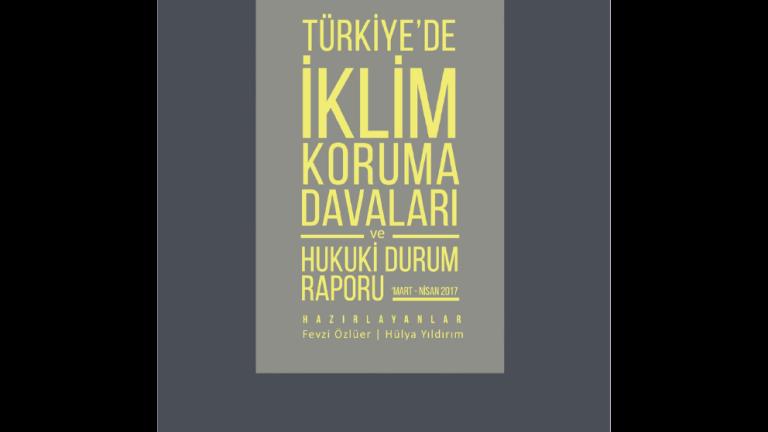 Türkiye’de İklim Koruma Davaları ve Hukuki Durum Raporu 'Mart – Nisan 2017