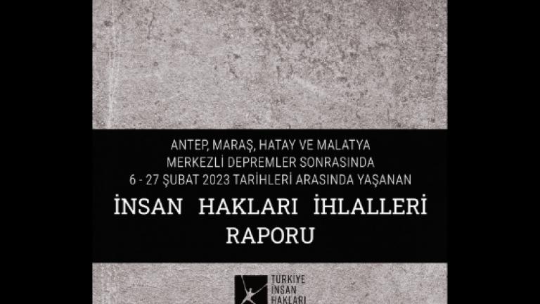 Antep, Maraş, Hatay ve Malatya Merkezli Depremler Sonrasında 6 – 27 Şubat 2023 Tarihleri Arasında Yaşanan İnsan Hakları İhlalleri Raporu